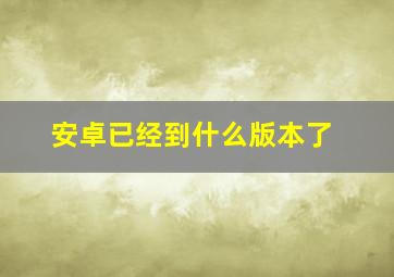 安卓已经到什么版本了