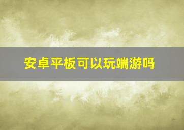 安卓平板可以玩端游吗