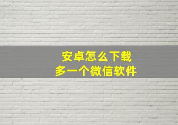 安卓怎么下载多一个微信软件