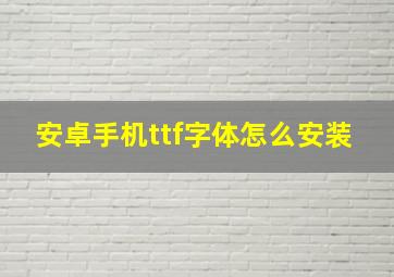 安卓手机ttf字体怎么安装