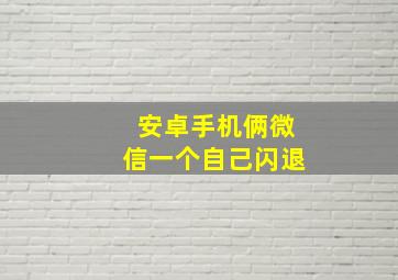 安卓手机俩微信一个自己闪退