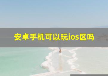 安卓手机可以玩ios区吗