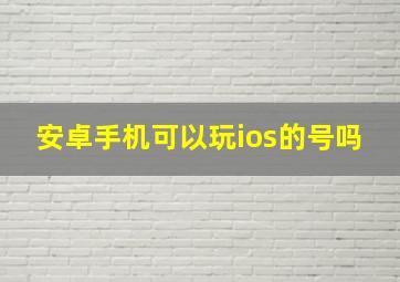 安卓手机可以玩ios的号吗