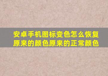 安卓手机图标变色怎么恢复原来的颜色原来的正常颜色