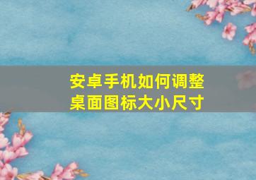 安卓手机如何调整桌面图标大小尺寸