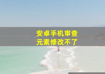 安卓手机审查元素修改不了