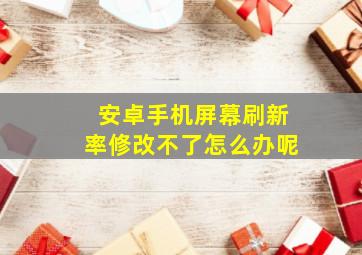 安卓手机屏幕刷新率修改不了怎么办呢