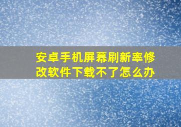 安卓手机屏幕刷新率修改软件下载不了怎么办