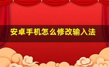 安卓手机怎么修改输入法