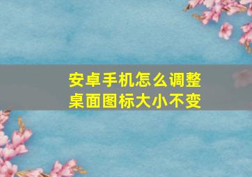 安卓手机怎么调整桌面图标大小不变