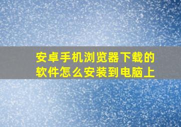 安卓手机浏览器下载的软件怎么安装到电脑上