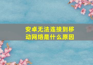 安卓无法连接到移动网络是什么原因