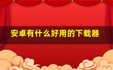 安卓有什么好用的下载器