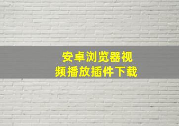 安卓浏览器视频播放插件下载