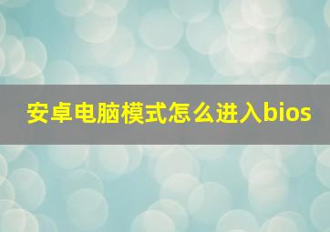 安卓电脑模式怎么进入bios