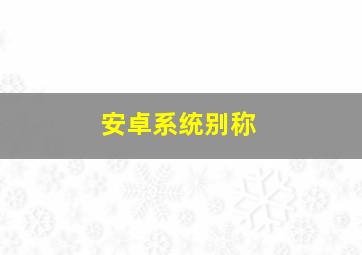 安卓系统别称