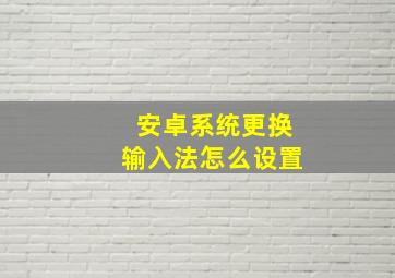 安卓系统更换输入法怎么设置