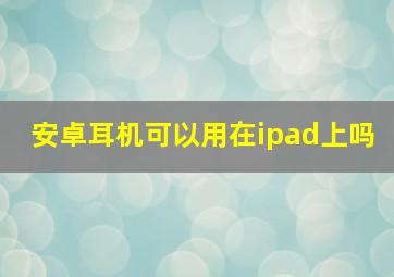 安卓耳机可以用在ipad上吗