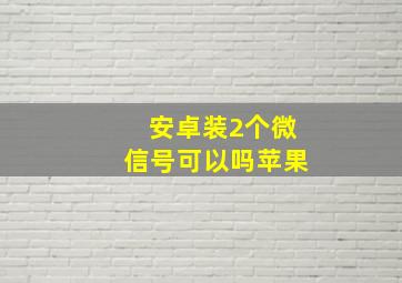 安卓装2个微信号可以吗苹果