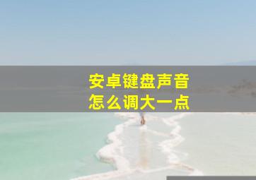 安卓键盘声音怎么调大一点