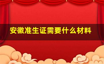 安徽准生证需要什么材料