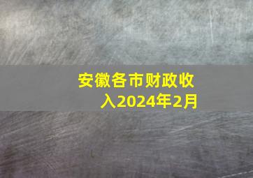 安徽各市财政收入2024年2月