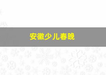 安徽少儿春晚