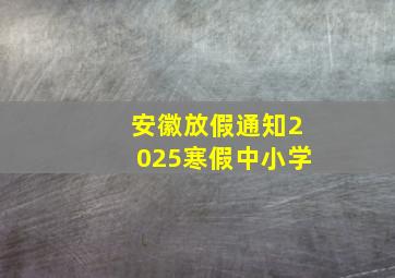 安徽放假通知2025寒假中小学