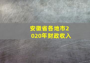 安徽省各地市2020年财政收入