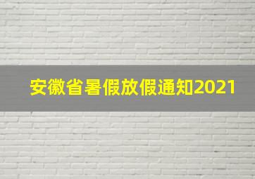 安徽省暑假放假通知2021