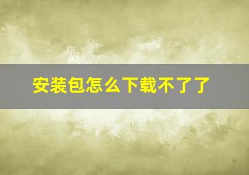 安装包怎么下载不了了