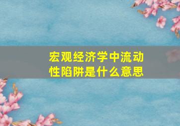 宏观经济学中流动性陷阱是什么意思