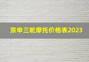 宗申三轮摩托价格表2023