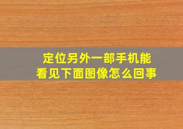 定位另外一部手机能看见下面图像怎么回事