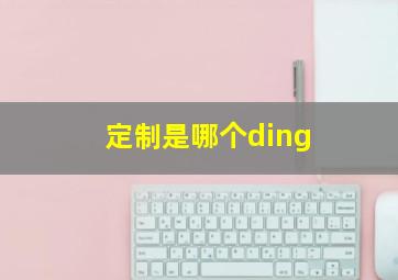 定制是哪个ding