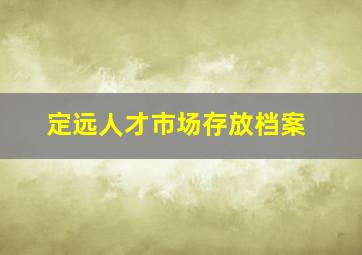 定远人才市场存放档案