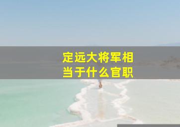 定远大将军相当于什么官职