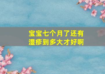 宝宝七个月了还有湿疹到多大才好啊