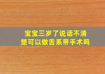 宝宝三岁了说话不清楚可以做舌系带手术吗