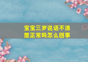 宝宝三岁说话不清楚正常吗怎么回事