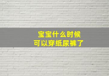 宝宝什么时候可以穿纸尿裤了