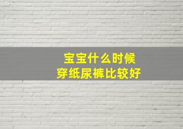 宝宝什么时候穿纸尿裤比较好