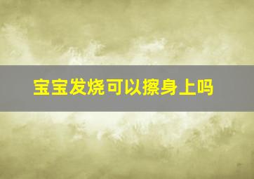 宝宝发烧可以擦身上吗