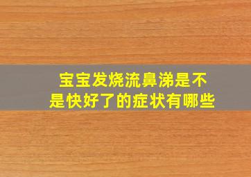 宝宝发烧流鼻涕是不是快好了的症状有哪些