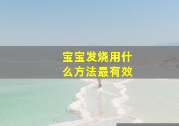 宝宝发烧用什么方法最有效