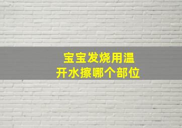 宝宝发烧用温开水擦哪个部位