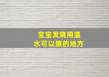 宝宝发烧用温水可以擦的地方