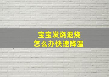 宝宝发烧退烧怎么办快速降温