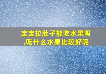 宝宝拉肚子能吃水果吗,吃什么水果比较好呢