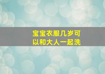 宝宝衣服几岁可以和大人一起洗